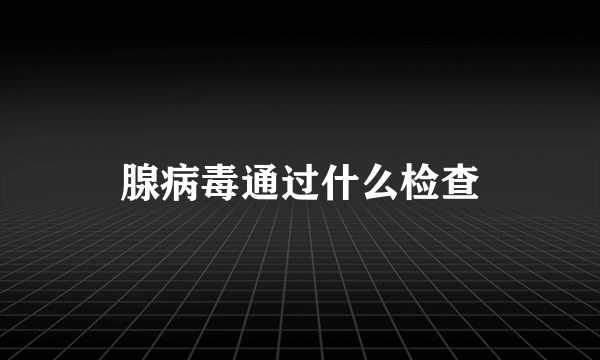 腺病毒通过什么检查