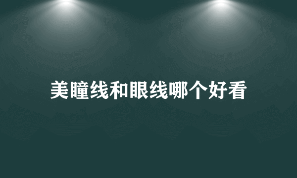 美瞳线和眼线哪个好看