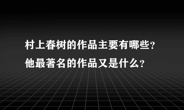 村上春树的作品主要有哪些？他最著名的作品又是什么？