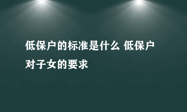 低保户的标准是什么 低保户对子女的要求