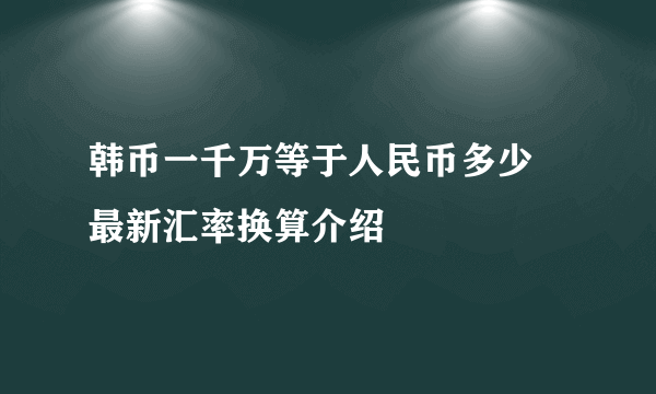 韩币一千万等于人民币多少 最新汇率换算介绍