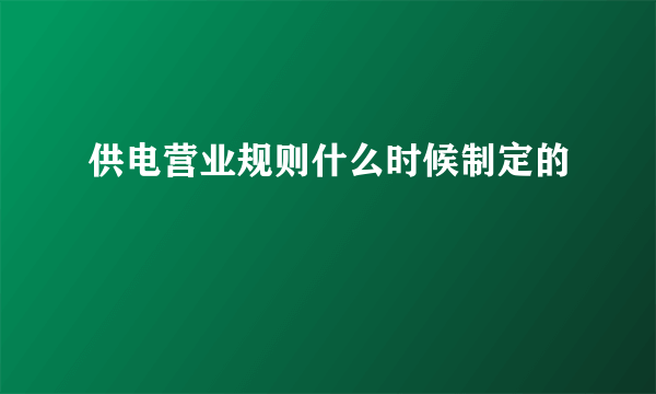 供电营业规则什么时候制定的