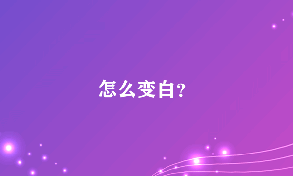 怎么变白？