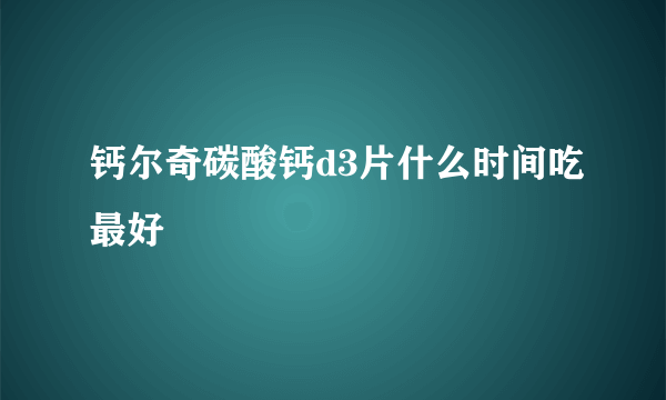 钙尔奇碳酸钙d3片什么时间吃最好