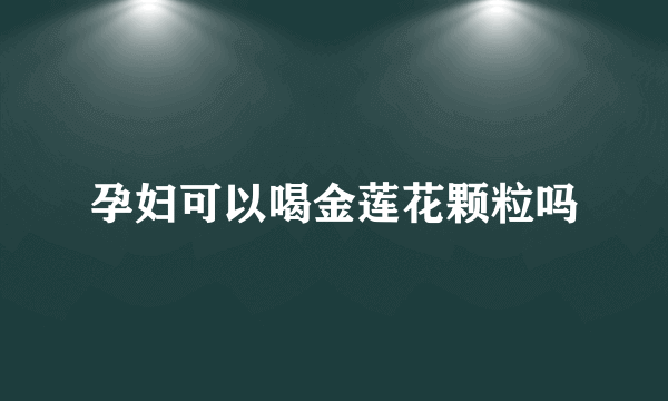 孕妇可以喝金莲花颗粒吗