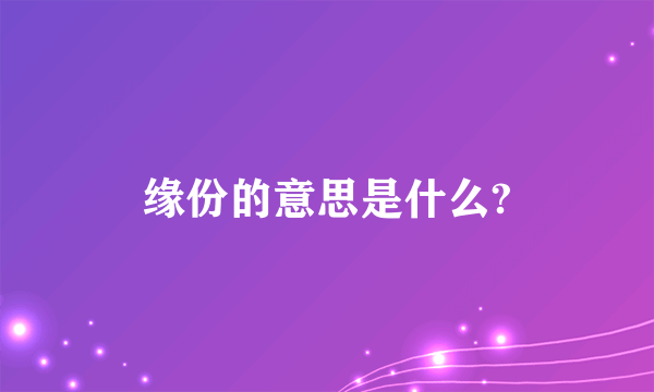 缘份的意思是什么?