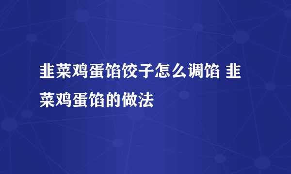 韭菜鸡蛋馅饺子怎么调馅 韭菜鸡蛋馅的做法