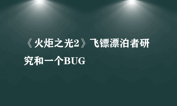 《火炬之光2》飞镖漂泊者研究和一个BUG