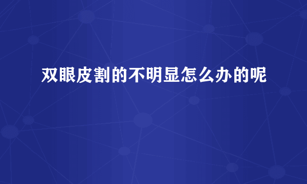 双眼皮割的不明显怎么办的呢