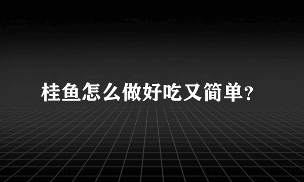 桂鱼怎么做好吃又简单？