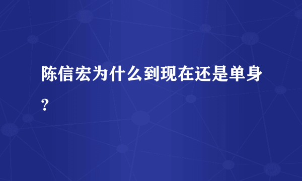 陈信宏为什么到现在还是单身？