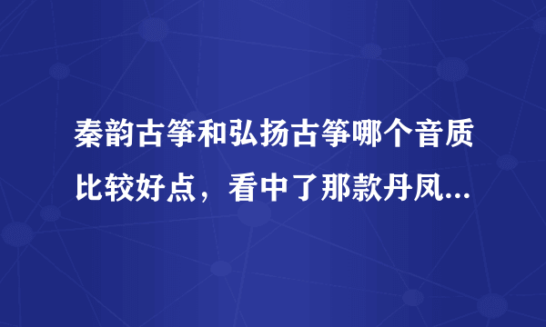 秦韵古筝和弘扬古筝哪个音质比较好点，看中了那款丹凤登高。初学，用来业余爱好，自学.