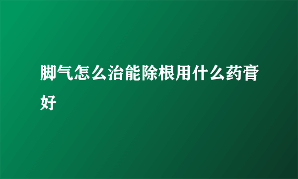 脚气怎么治能除根用什么药膏好