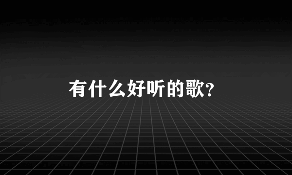 有什么好听的歌？