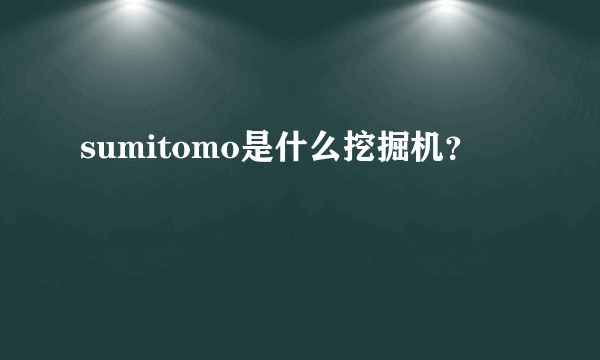 sumitomo是什么挖掘机？