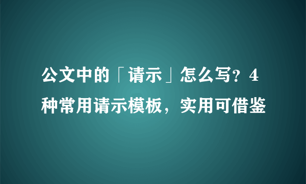 公文中的「请示」怎么写？4种常用请示模板，实用可借鉴