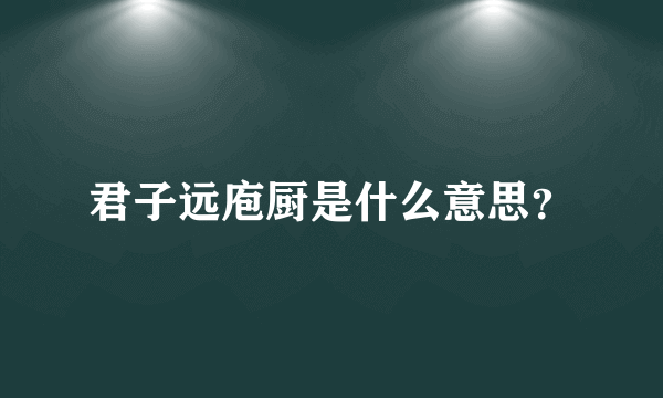 君子远庖厨是什么意思？