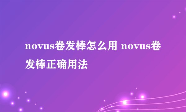 novus卷发棒怎么用 novus卷发棒正确用法