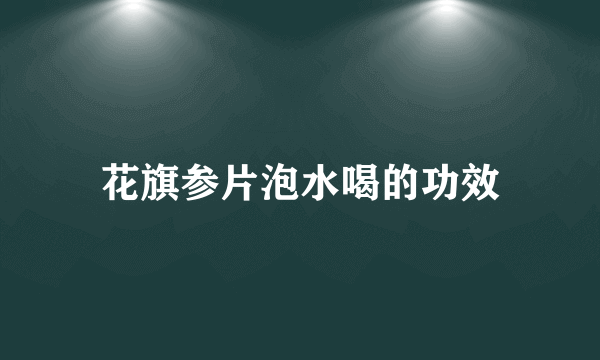 花旗参片泡水喝的功效