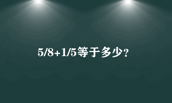 5/8+1/5等于多少？