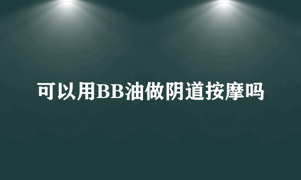 可以用BB油做阴道按摩吗