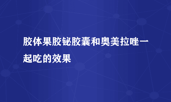 胶体果胶铋胶囊和奥美拉唑一起吃的效果