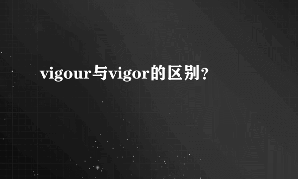 vigour与vigor的区别？