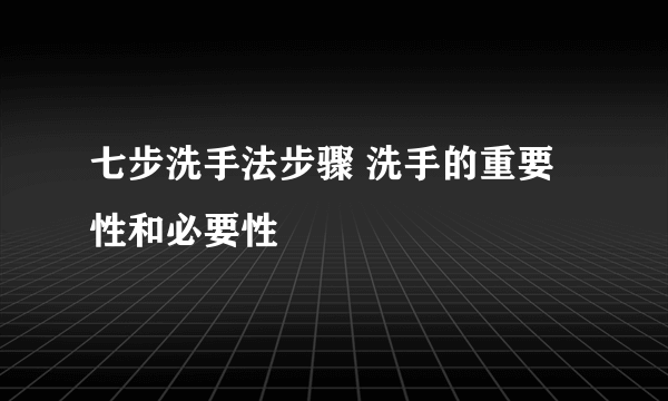 七步洗手法步骤 洗手的重要性和必要性