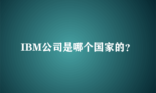 IBM公司是哪个国家的？