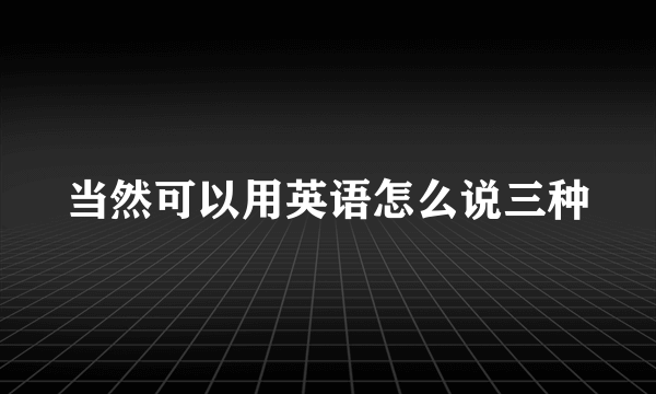 当然可以用英语怎么说三种