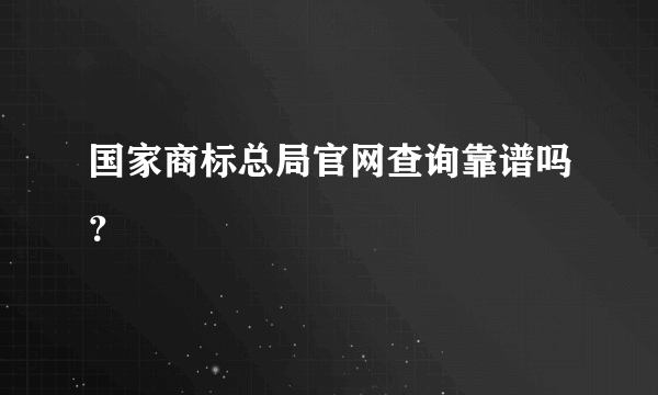 国家商标总局官网查询靠谱吗？