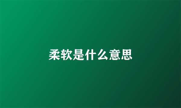 柔软是什么意思