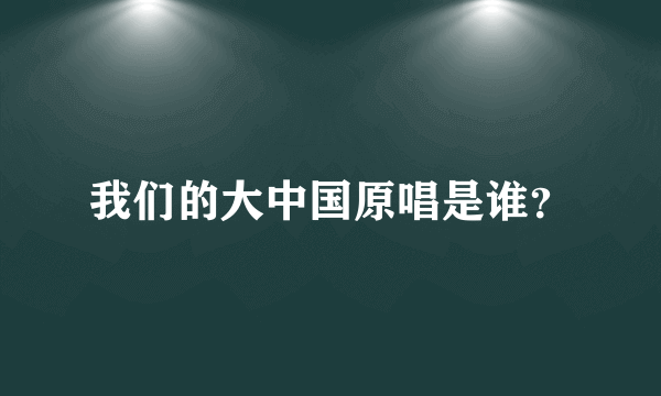 我们的大中国原唱是谁？