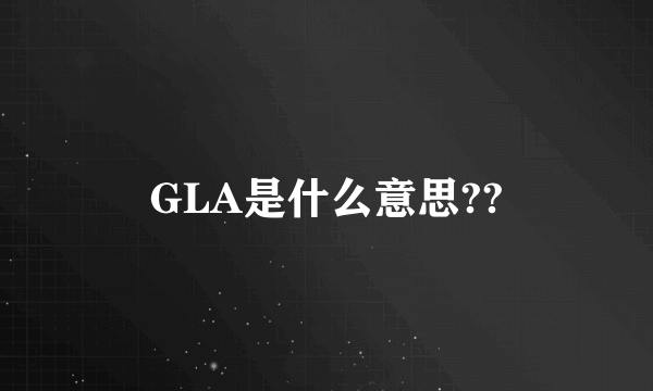 GLA是什么意思??