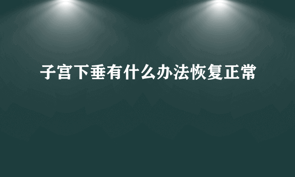 子宫下垂有什么办法恢复正常