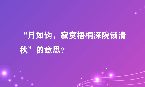 “月如钩，寂寞梧桐深院锁清秋”的意思？