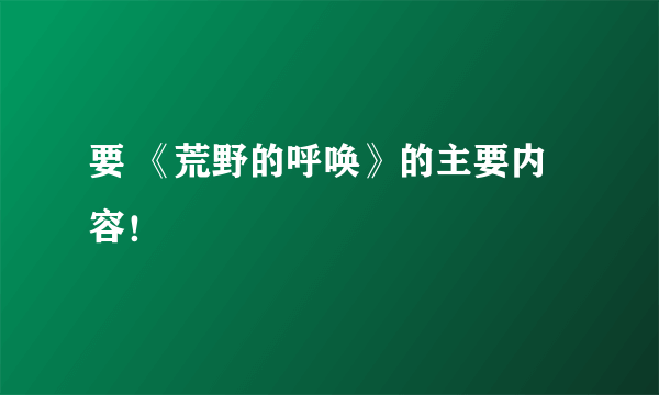 要 《荒野的呼唤》的主要内容！