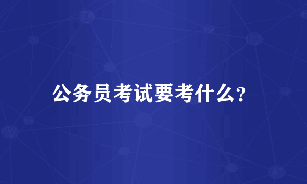 公务员考试要考什么？