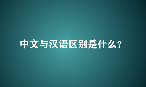 中文与汉语区别是什么？