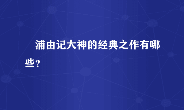 梶浦由记大神的经典之作有哪些？