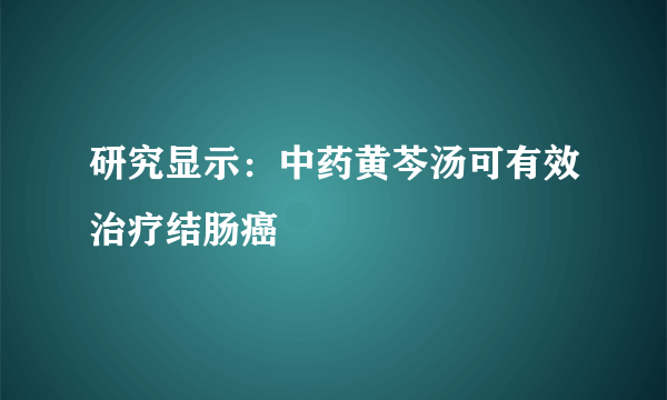 研究显示：中药黄芩汤可有效治疗结肠癌