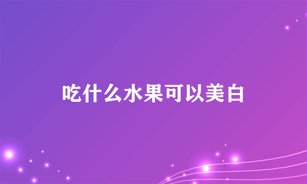 吃什么水果可以美白