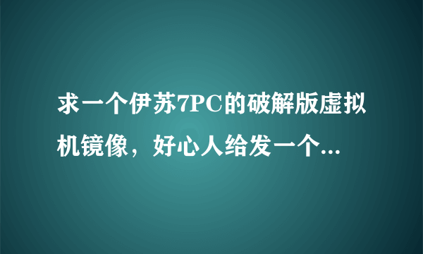 求一个伊苏7PC的破解版虚拟机镜像，好心人给发一个啊。546411661@qq.com