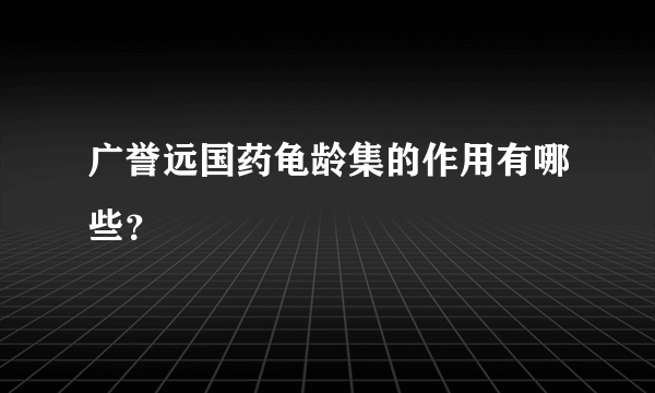 广誉远国药龟龄集的作用有哪些？