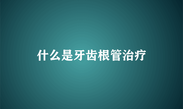 什么是牙齿根管治疗