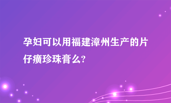 孕妇可以用福建漳州生产的片仔癀珍珠膏么?