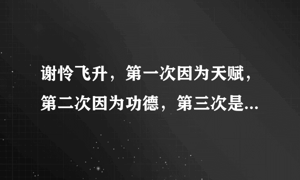 谢怜飞升，第一次因为天赋，第二次因为功德，第三次是因为什么？