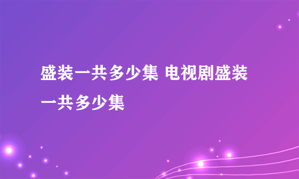 盛装一共多少集 电视剧盛装一共多少集