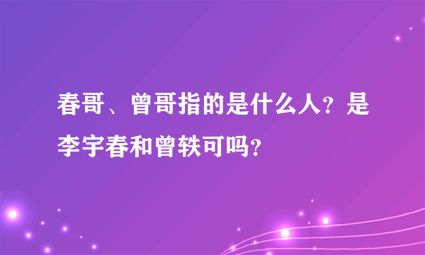 春哥、曾哥指的是什么人？是李宇春和曾轶可吗？