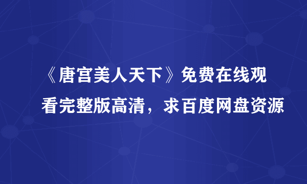 《唐宫美人天下》免费在线观看完整版高清，求百度网盘资源